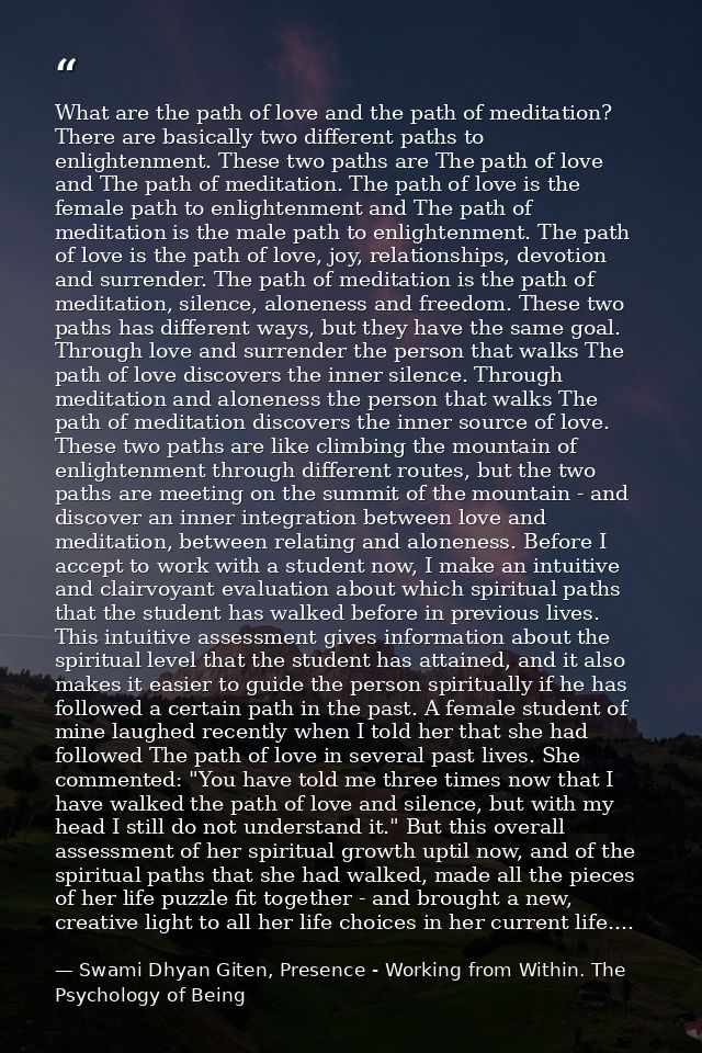 What are the path of love and the path of meditation? There are basically two different paths to enlightenment. These tw — Swami Dhyan Giten, Presence - Working from Within. The Psychology of Being