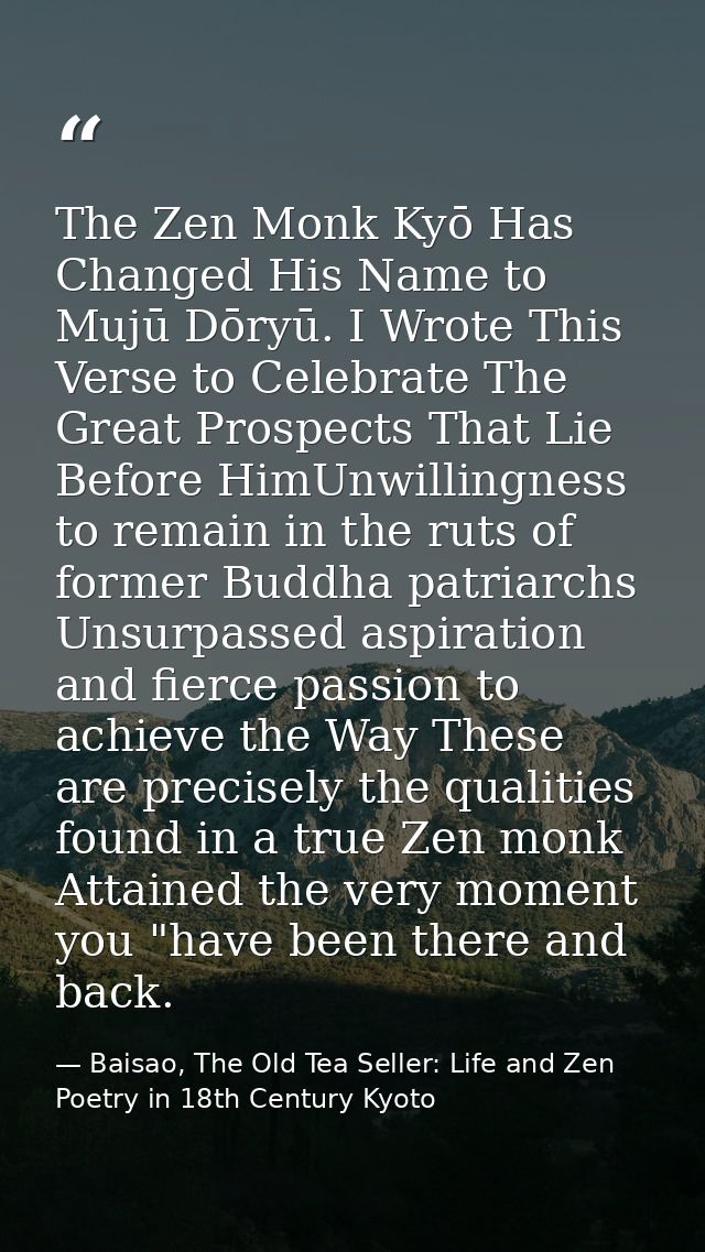 The Zen Monk Kyō Has Changed His Name to Mujū Dōryū. I Wrote This Verse to Celebrate The Great Prospects That Lie Before — Baisao, The Old Tea Seller: Life and Zen Poetry in 18th Century Kyoto