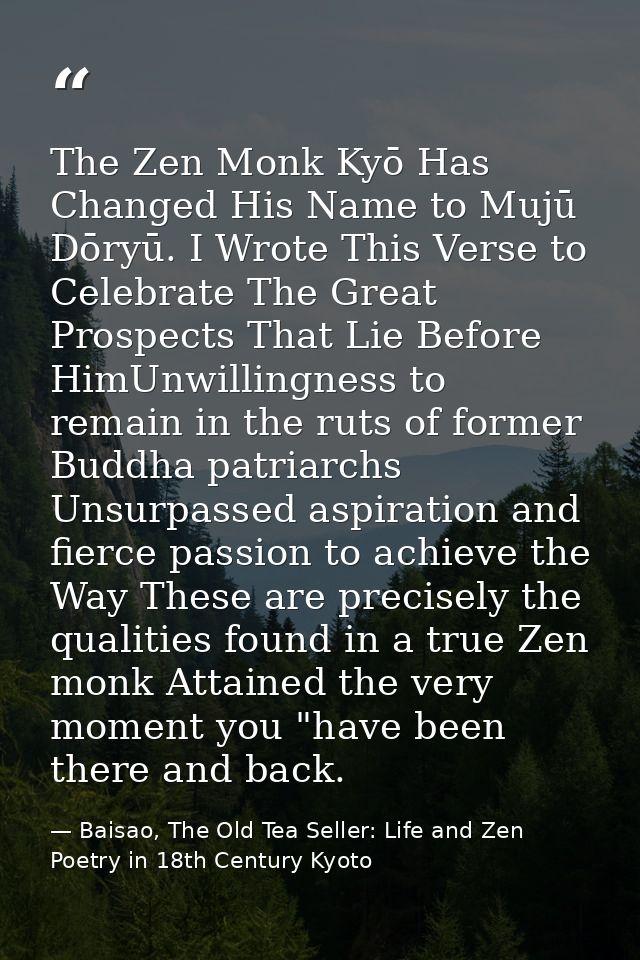 The Zen Monk Kyō Has Changed His Name to Mujū Dōryū. I Wrote This Verse to Celebrate The Great Prospects That Lie Before — Baisao, The Old Tea Seller: Life and Zen Poetry in 18th Century Kyoto