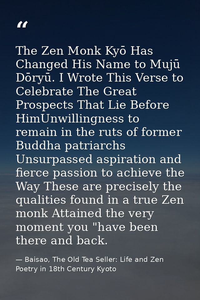 The Zen Monk Kyō Has Changed His Name to Mujū Dōryū. I Wrote This Verse to Celebrate The Great Prospects That Lie Before — Baisao, The Old Tea Seller: Life and Zen Poetry in 18th Century Kyoto