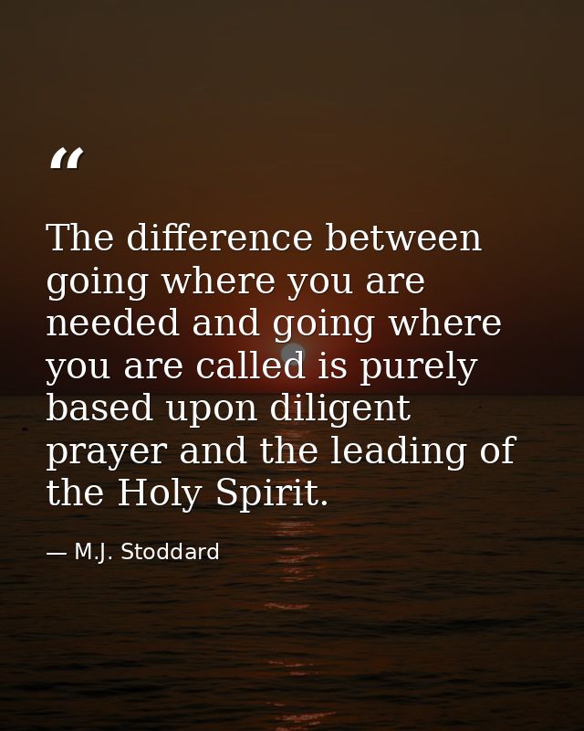 The difference between going where you are needed and going where you are called is purely based upon diligent prayer an — M.J. Stoddard