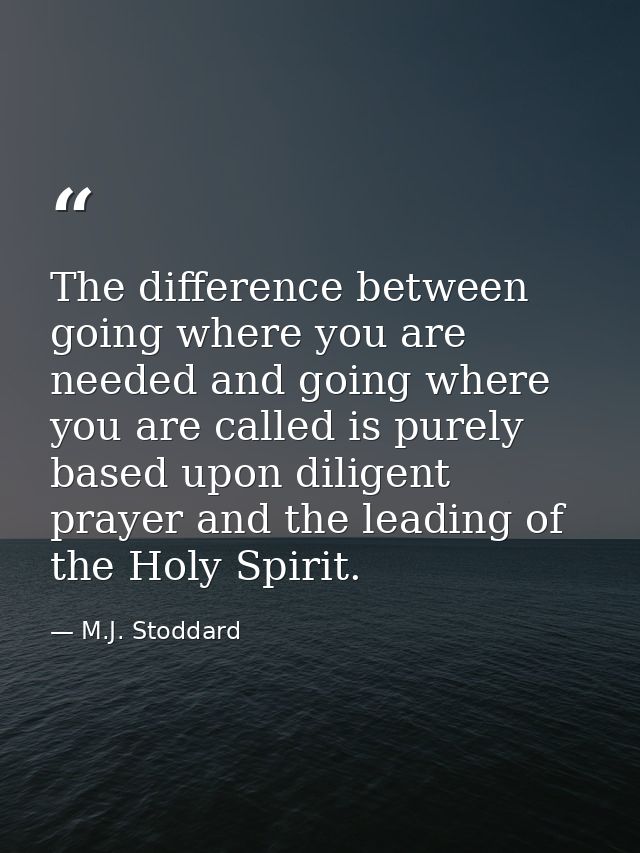 The difference between going where you are needed and going where you are called is purely based upon diligent prayer an — M.J. Stoddard