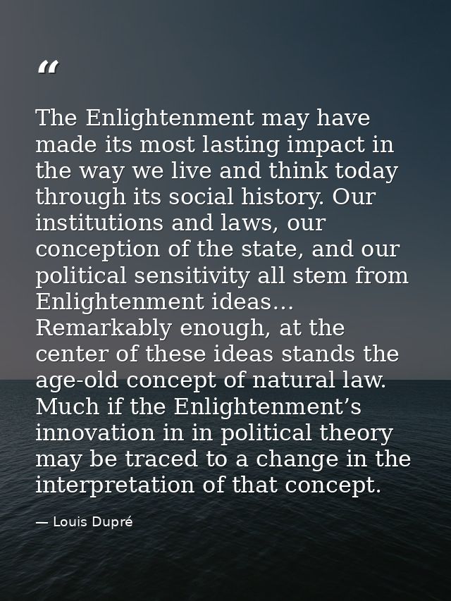The Enlightenment may have made its most lasting impact in the way we live and think today through its social history. O — Louis Dupré
