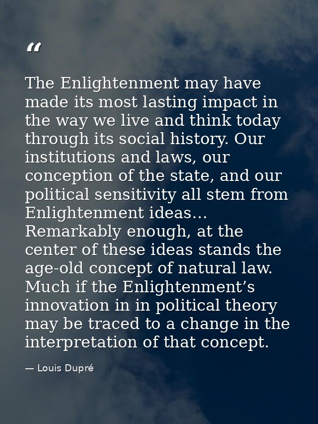The Enlightenment may have made its most lasting impact in the way we live and think today through its social history. O — Louis Dupré