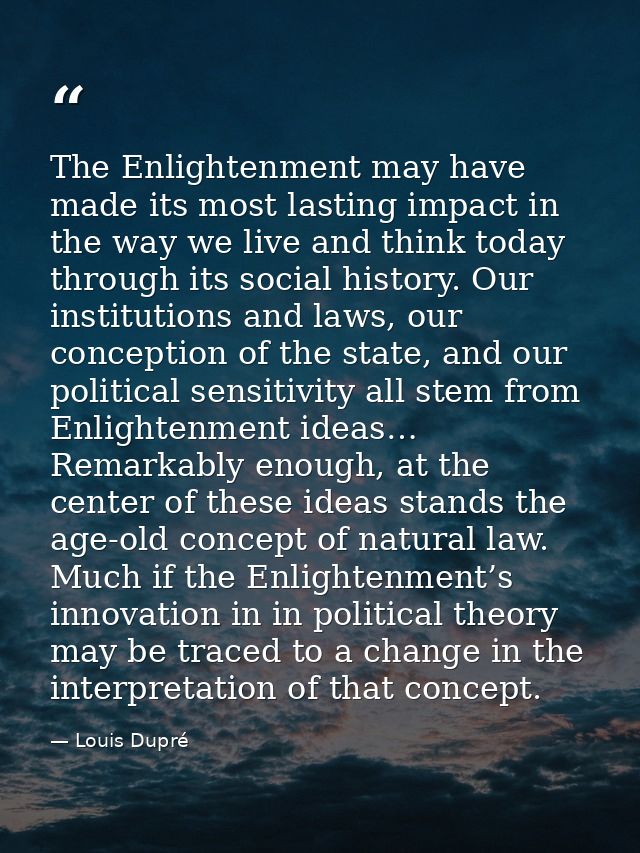 The Enlightenment may have made its most lasting impact in the way we live and think today through its social history. O — Louis Dupré
