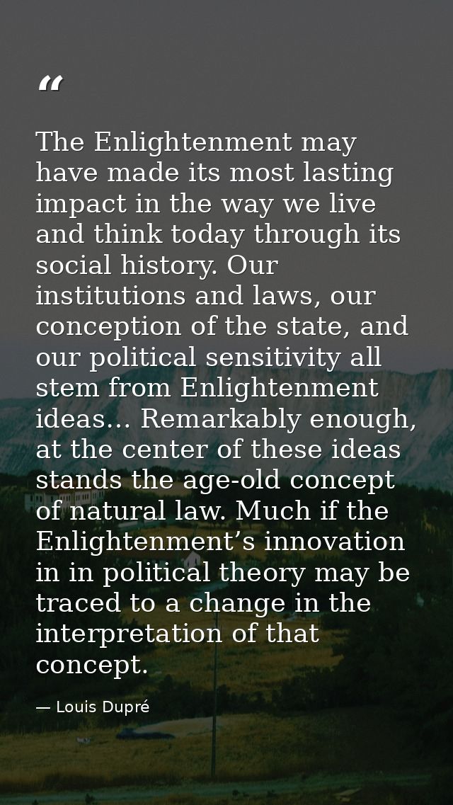 The Enlightenment may have made its most lasting impact in the way we live and think today through its social history. O — Louis Dupré