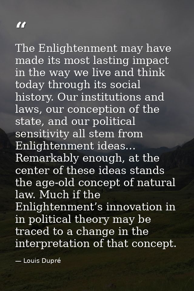 The Enlightenment may have made its most lasting impact in the way we live and think today through its social history. O — Louis Dupré