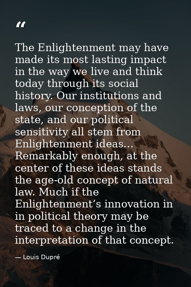 The Enlightenment may have made its most lasting impact in the way we live and think today through its social history. O — Louis Dupré