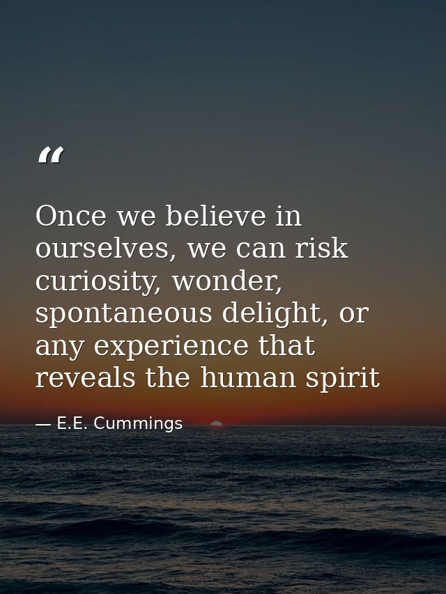 Once we believe in ourselves, we can risk curiosity, wonder, spontaneous delight, or any experience that reveals the hum — E.E. Cummings