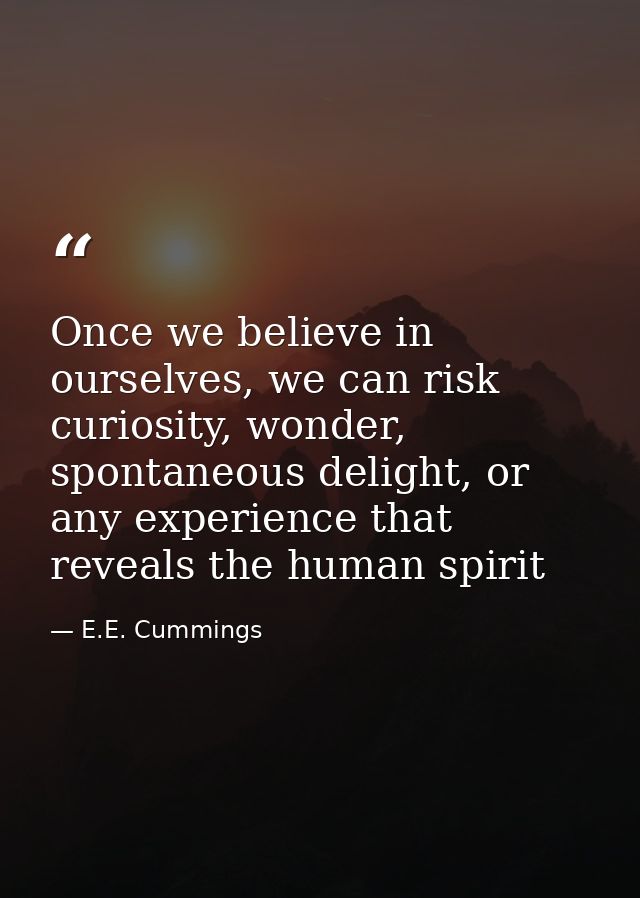 Once we believe in ourselves, we can risk curiosity, wonder, spontaneous delight, or any experience that reveals the hum — E.E. Cummings