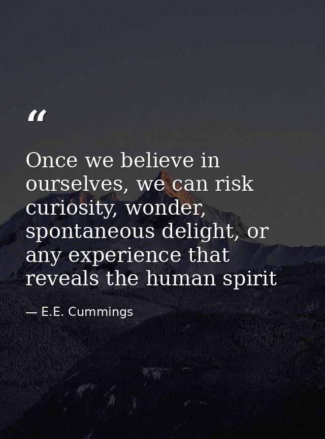 Once we believe in ourselves, we can risk curiosity, wonder, spontaneous delight, or any experience that reveals the hum — E.E. Cummings