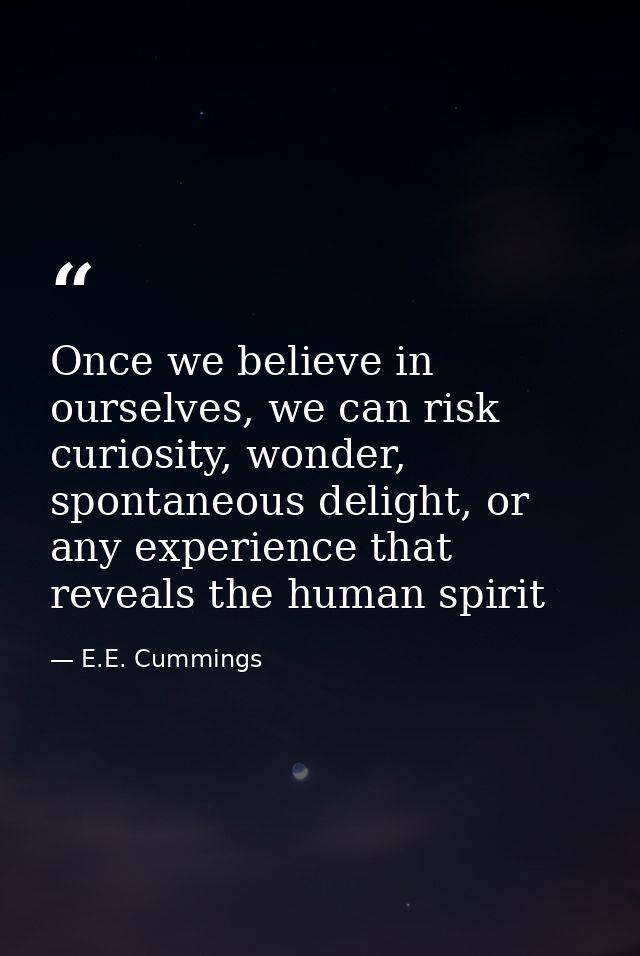 Once we believe in ourselves, we can risk curiosity, wonder, spontaneous delight, or any experience that reveals the hum — E.E. Cummings