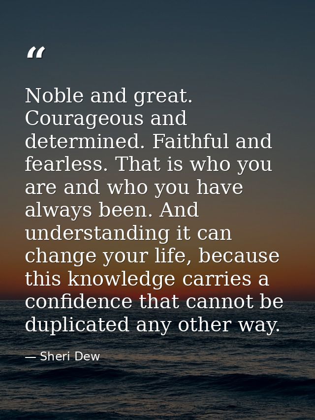 Noble and great. Courageous and determined. Faithful and fearless. That is who you are and who you have always been. And — Sheri Dew