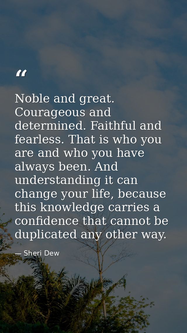 Noble and great. Courageous and determined. Faithful and fearless. That is who you are and who you have always been. And — Sheri Dew