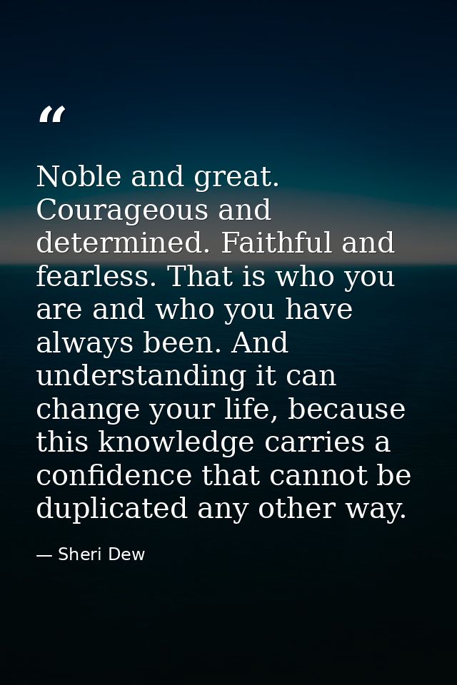 Noble and great. Courageous and determined. Faithful and fearless. That is who you are and who you have always been. And — Sheri Dew