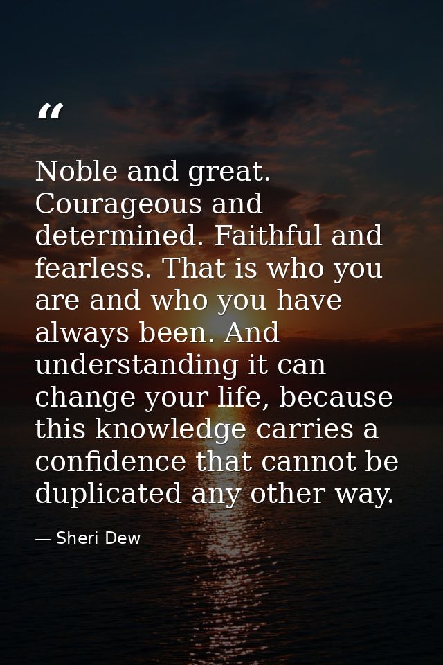 Noble and great. Courageous and determined. Faithful and fearless. That is who you are and who you have always been. And — Sheri Dew