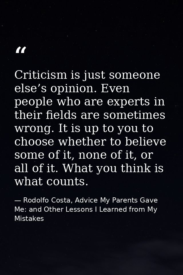Criticism is just someone else’s opinion. Even people who are experts in their ﬁelds are sometimes wrong. It is up to yo — Rodolfo Costa, Advice My Parents Gave Me: and Other Lessons I Learned from My Mistakes