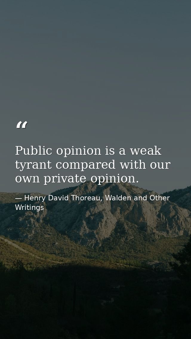 Public opinion is a weak tyrant compared with our own private opinion. — Henry David Thoreau, Walden and Other Writings