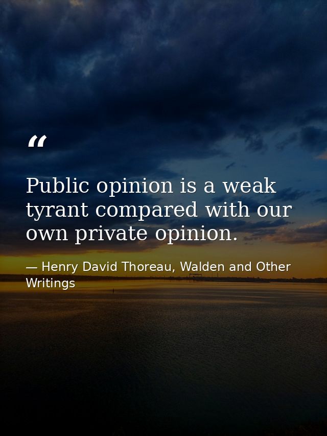 Public opinion is a weak tyrant compared with our own private opinion. — Henry David Thoreau, Walden and Other Writings