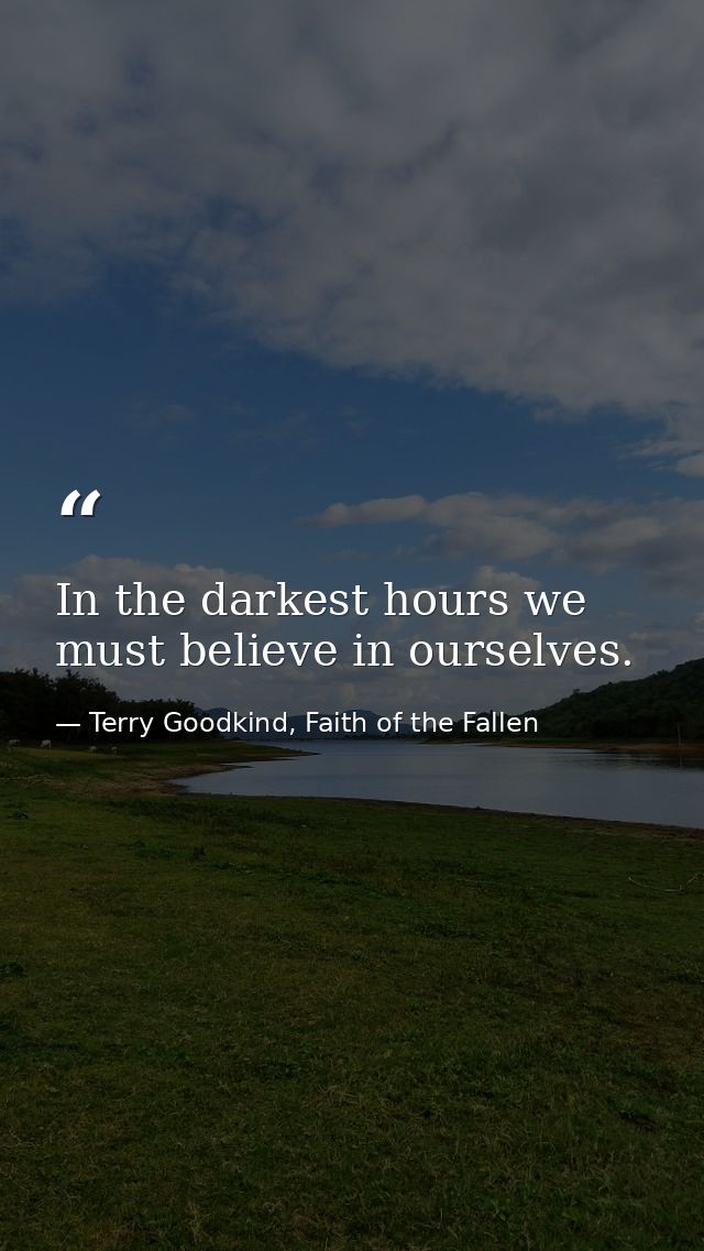 In the darkest hours we must believe in ourselves. — Terry Goodkind, Faith of the Fallen