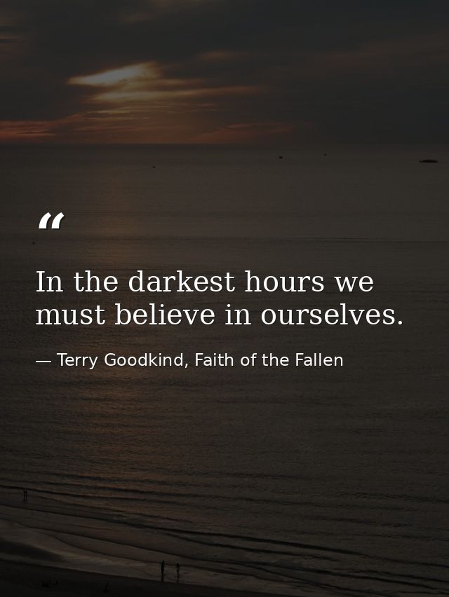 In the darkest hours we must believe in ourselves. — Terry Goodkind, Faith of the Fallen