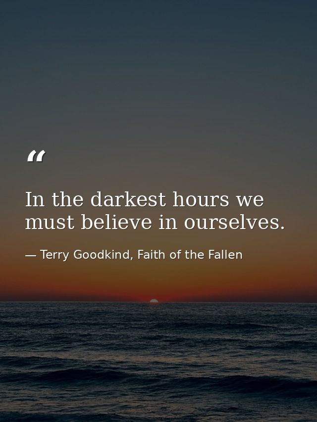 In the darkest hours we must believe in ourselves. — Terry Goodkind, Faith of the Fallen