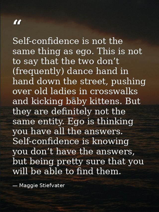 Self-confidence is not the same thing as ego. This is not to say that the two don’t (frequently) dance hand in hand down — Maggie Stiefvater