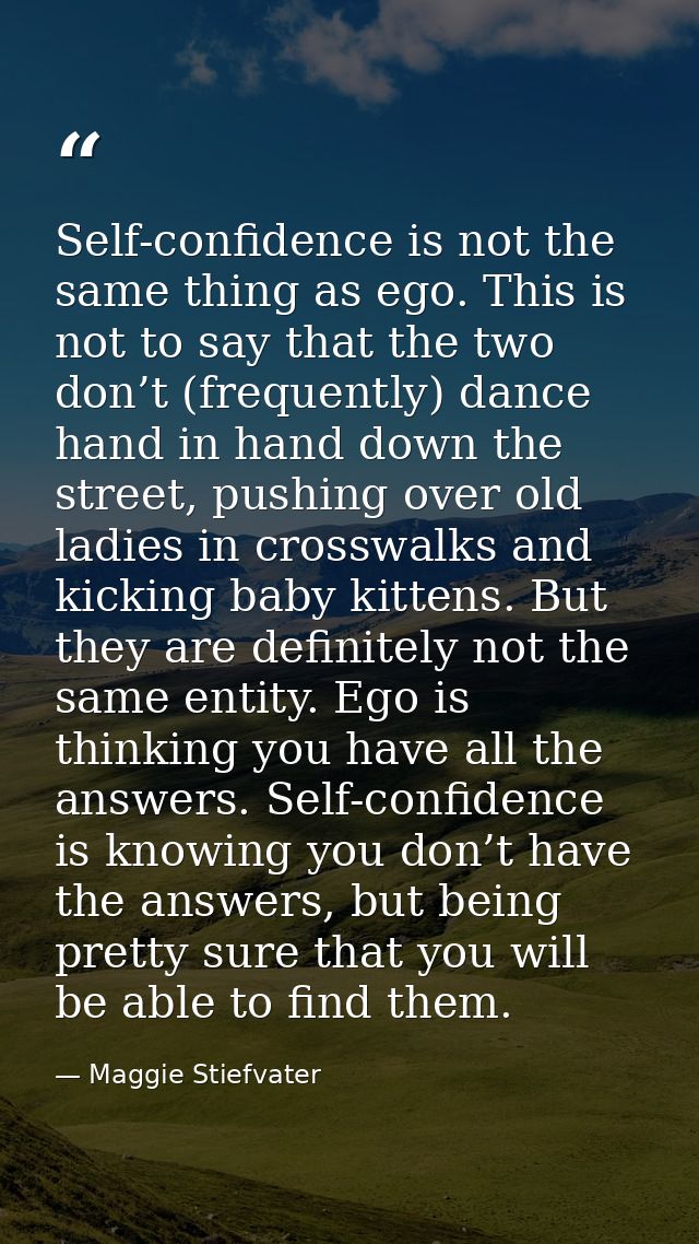 Self-confidence is not the same thing as ego. This is not to say that the two don’t (frequently) dance hand in hand down — Maggie Stiefvater