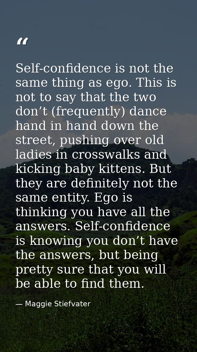 Self-confidence is not the same thing as ego. This is not to say that the two don’t (frequently) dance hand in hand down — Maggie Stiefvater