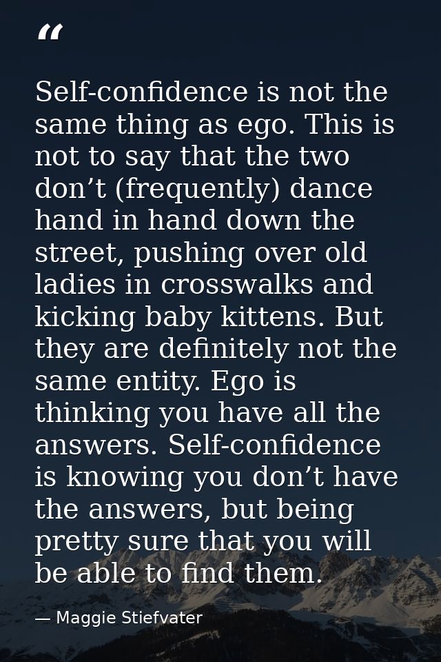 Self-confidence is not the same thing as ego. This is not to say that the two don’t (frequently) dance hand in hand down — Maggie Stiefvater