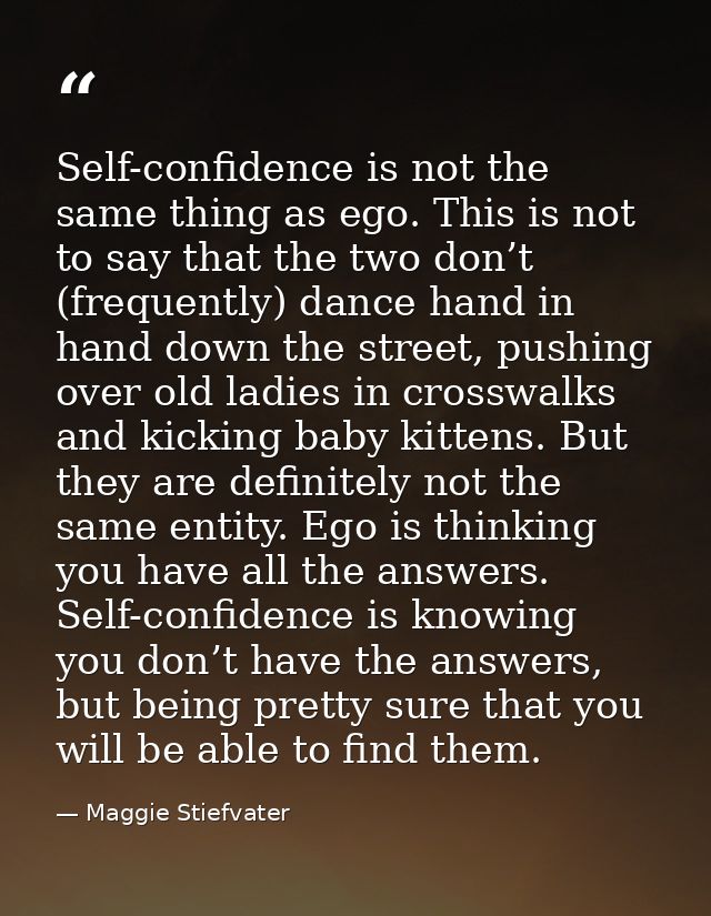 Self-confidence is not the same thing as ego. This is not to say that the two don’t (frequently) dance hand in hand down — Maggie Stiefvater