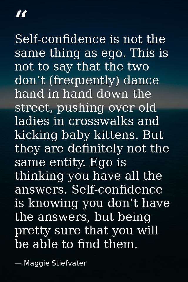 Self-confidence is not the same thing as ego. This is not to say that the two don’t (frequently) dance hand in hand down — Maggie Stiefvater