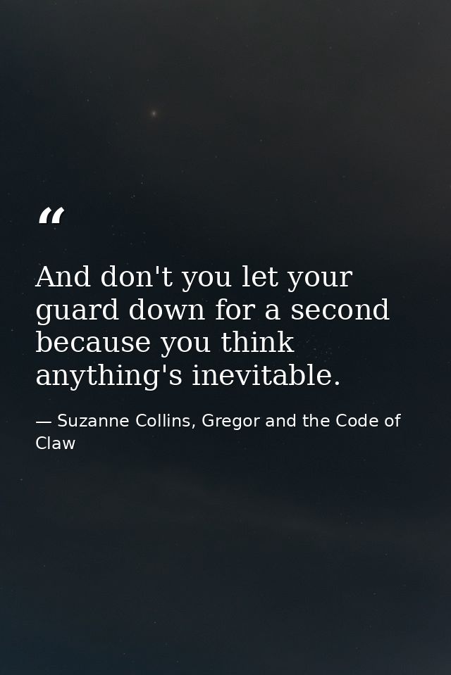 And don't you let your guard down for a second because you think anything's inevitable. — Suzanne Collins, Gregor and the Code of Claw