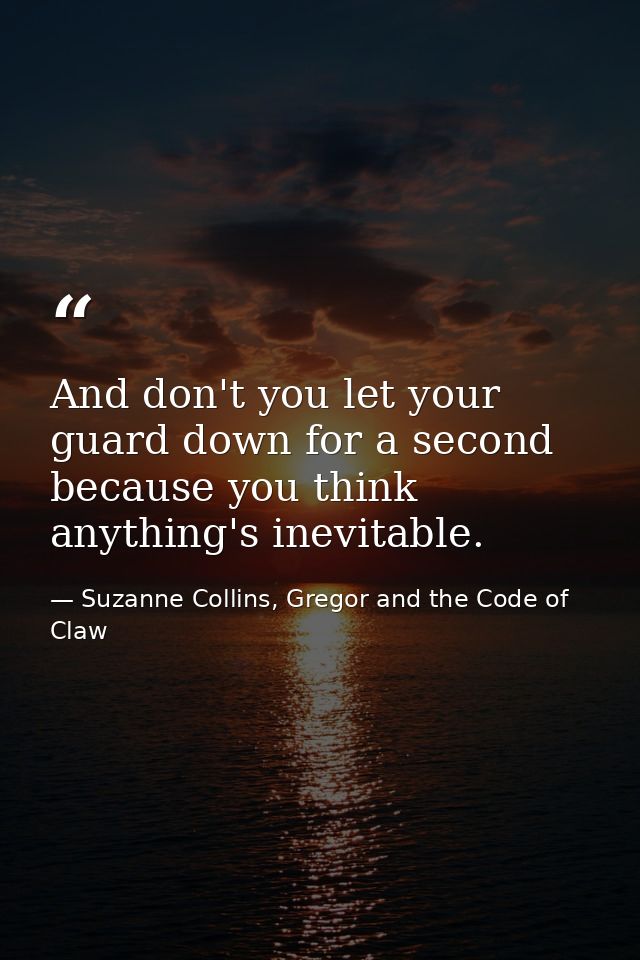 And don't you let your guard down for a second because you think anything's inevitable. — Suzanne Collins, Gregor and the Code of Claw