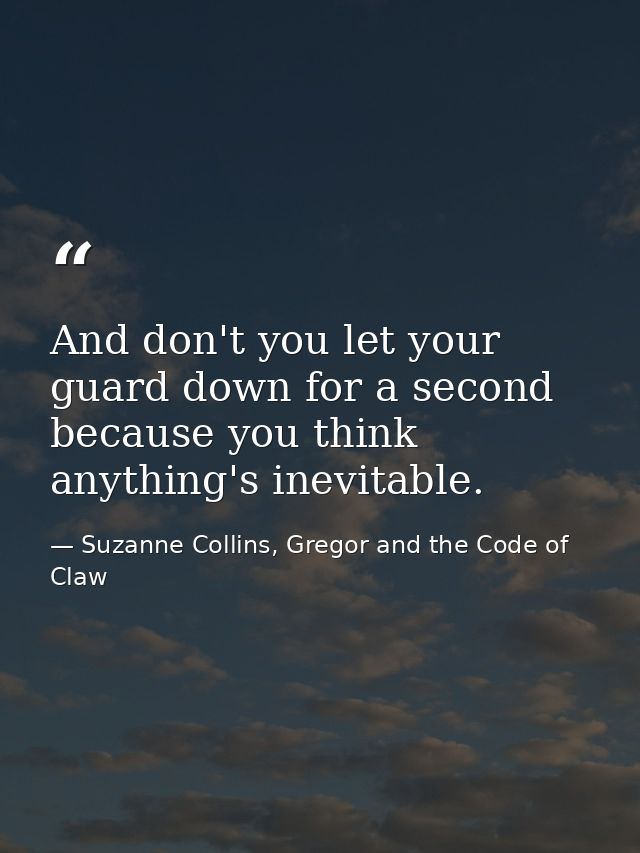 And don't you let your guard down for a second because you think anything's inevitable. — Suzanne Collins, Gregor and the Code of Claw