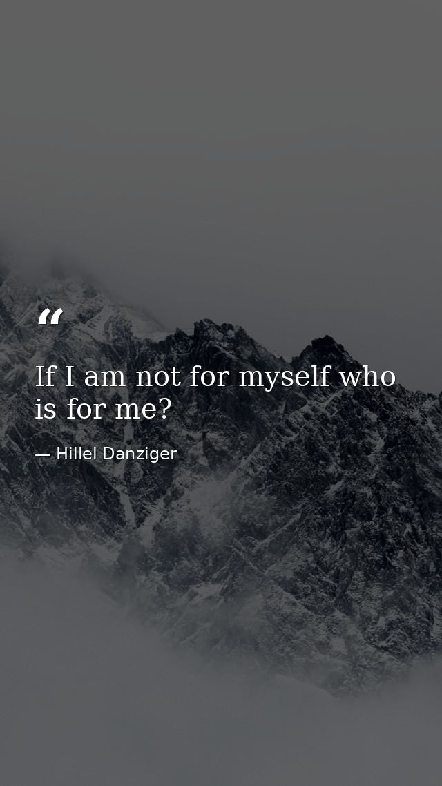 If I am not for myself who is for me? — Hillel Danziger