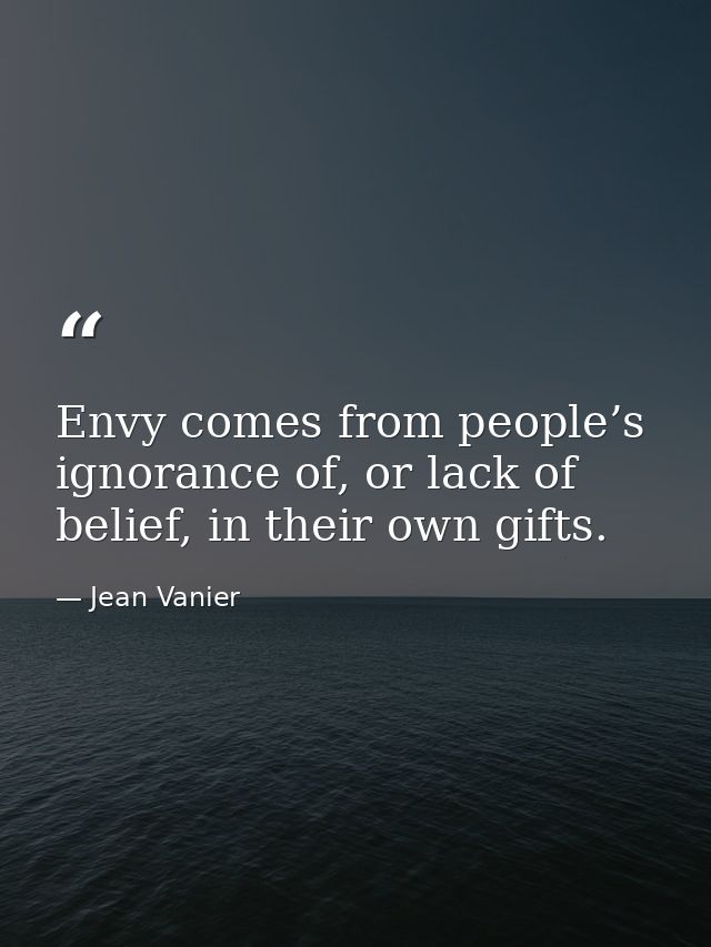 Envy comes from people’s ignorance of, or lack of belief, in their own gifts. — Jean Vanier