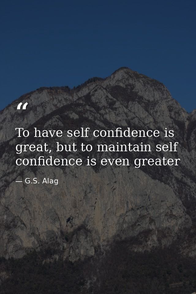 To have self confidence is great, but to maintain self confidence is even greater — G.S. Alag
