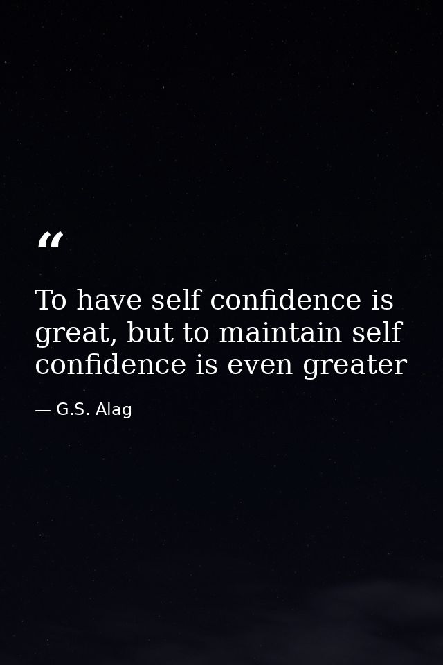 To have self confidence is great, but to maintain self confidence is even greater — G.S. Alag