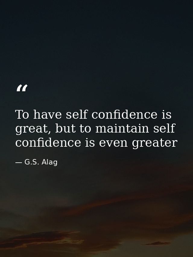 To have self confidence is great, but to maintain self confidence is even greater — G.S. Alag