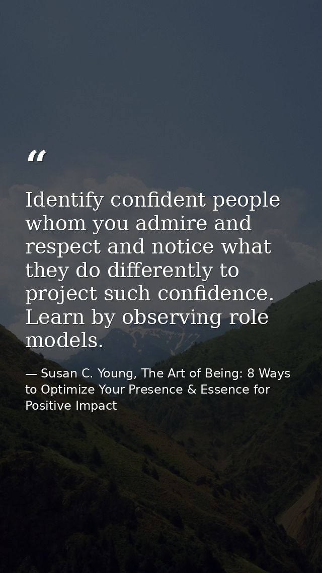Identify confident people whom you admire and respect and notice what they do differently to project such confidence. Le — Susan C. Young, The Art of Being: 8 Ways to Optimize Your Presence & Essence for Positive Impact