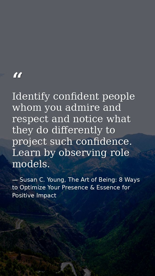 Identify confident people whom you admire and respect and notice what they do differently to project such confidence. Le — Susan C. Young, The Art of Being: 8 Ways to Optimize Your Presence & Essence for Positive Impact