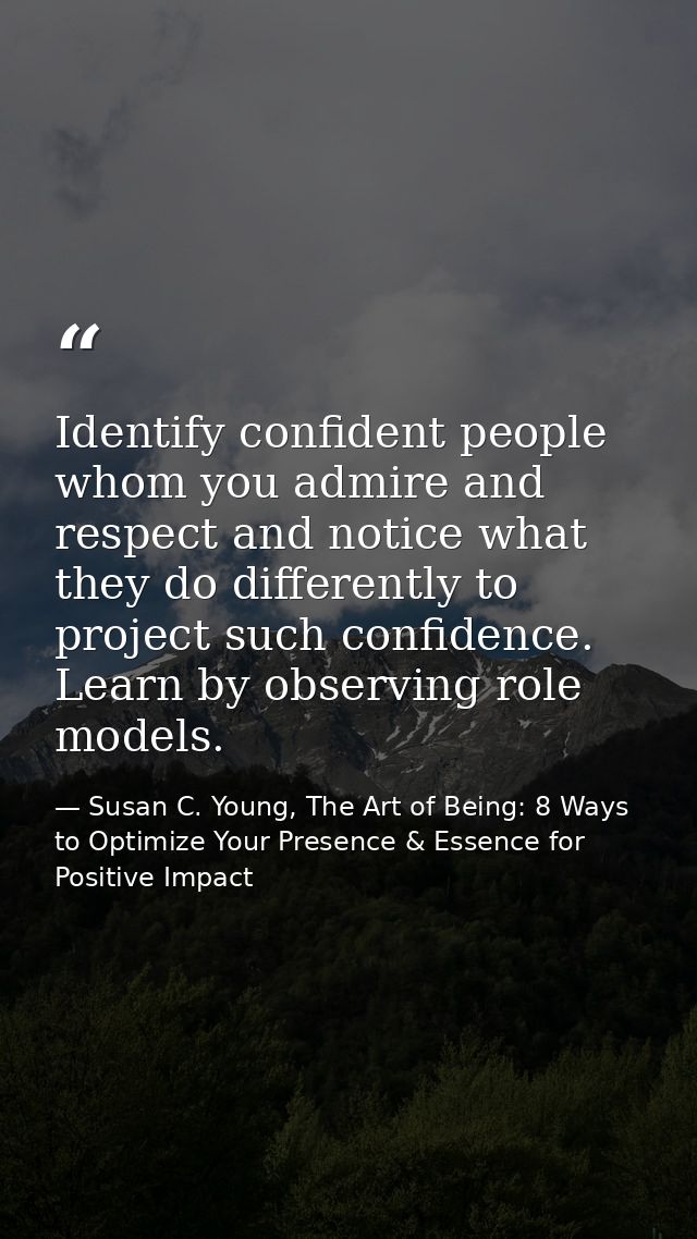 Identify confident people whom you admire and respect and notice what they do differently to project such confidence. Le — Susan C. Young, The Art of Being: 8 Ways to Optimize Your Presence & Essence for Positive Impact