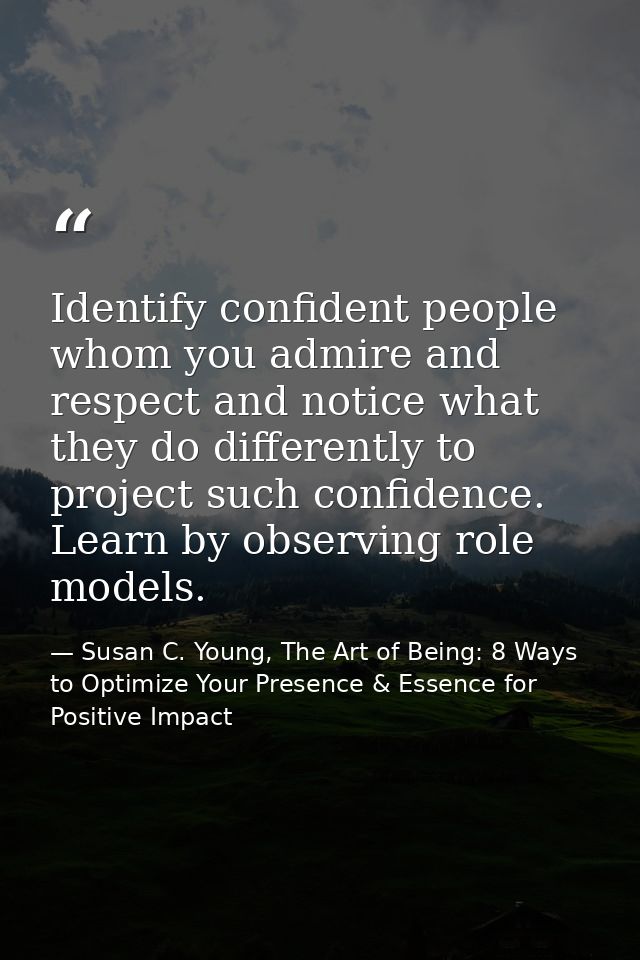 Identify confident people whom you admire and respect and notice what they do differently to project such confidence. Le — Susan C. Young, The Art of Being: 8 Ways to Optimize Your Presence & Essence for Positive Impact