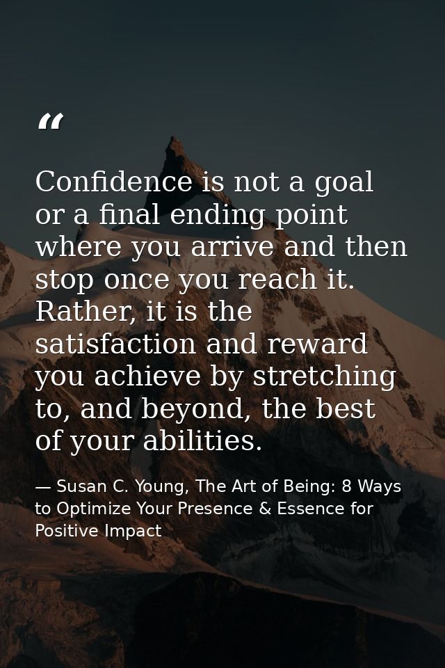 Confidence is not a goal or a final ending point where you arrive and then stop once you reach it. Rather, it is the sat — Susan C. Young, The Art of Being: 8 Ways to Optimize Your Presence & Essence for Positive Impact