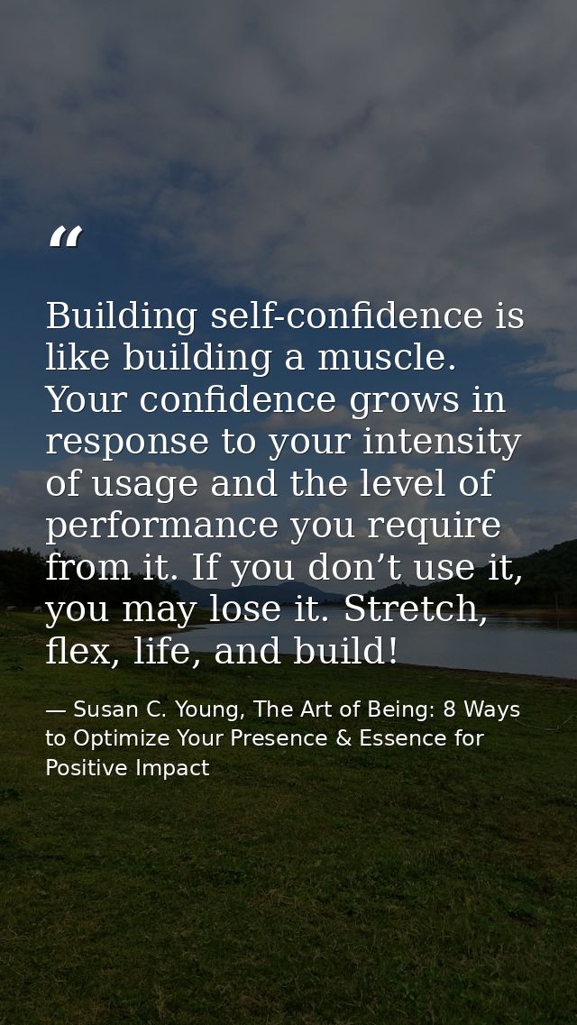 Building self-confidence is like building a muscle. Your confidence grows in response to your intensity of usage and the — Susan C. Young, The Art of Being: 8 Ways to Optimize Your Presence & Essence for Positive Impact