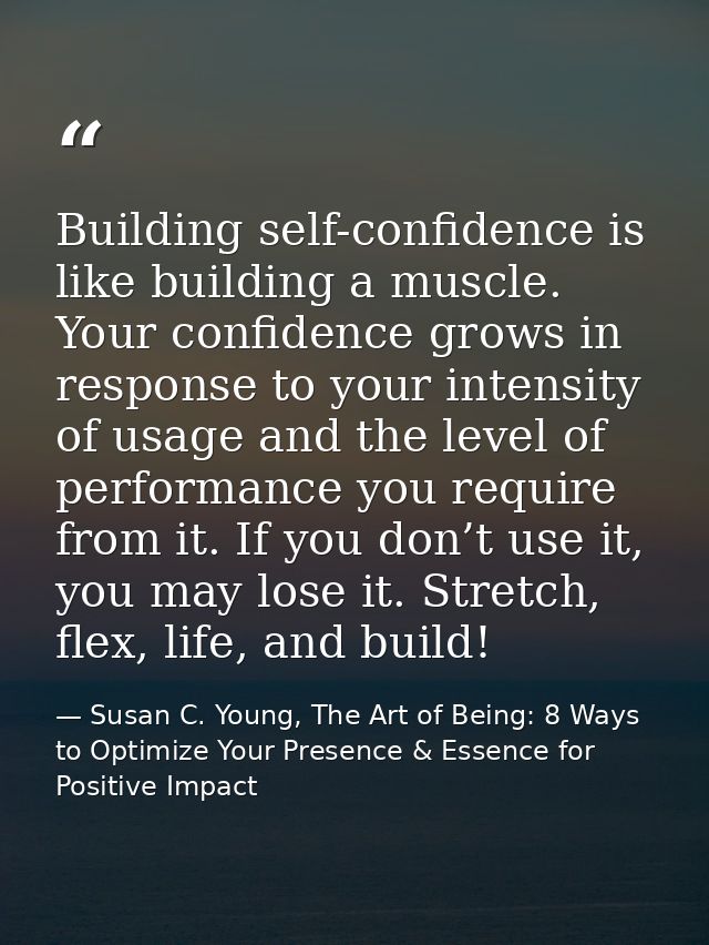 Building self-confidence is like building a muscle. Your confidence grows in response to your intensity of usage and the — Susan C. Young, The Art of Being: 8 Ways to Optimize Your Presence & Essence for Positive Impact