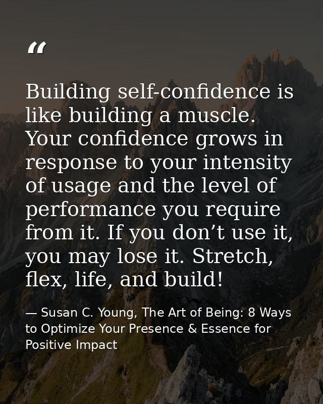 Building self-confidence is like building a muscle. Your confidence grows in response to your intensity of usage and the — Susan C. Young, The Art of Being: 8 Ways to Optimize Your Presence & Essence for Positive Impact