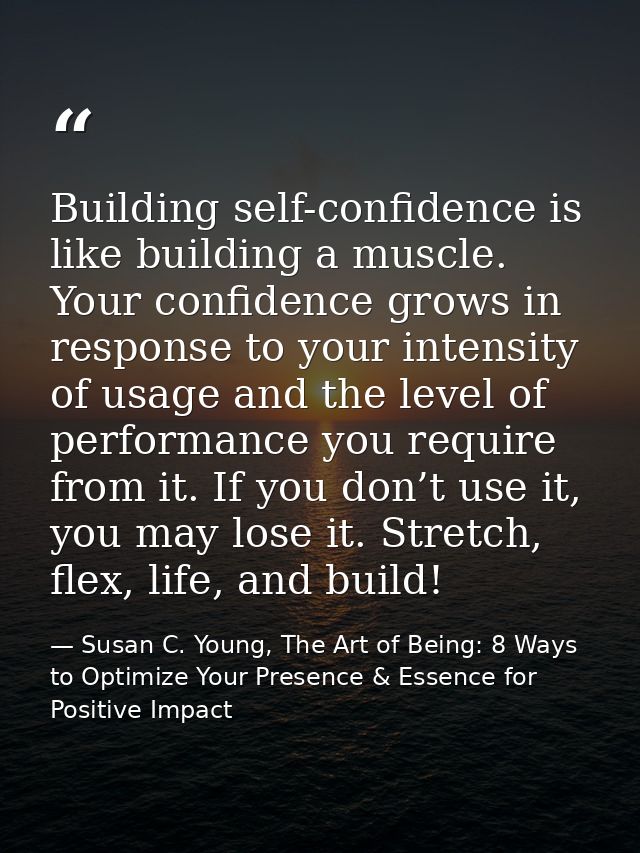 Building self-confidence is like building a muscle. Your confidence grows in response to your intensity of usage and the — Susan C. Young, The Art of Being: 8 Ways to Optimize Your Presence & Essence for Positive Impact