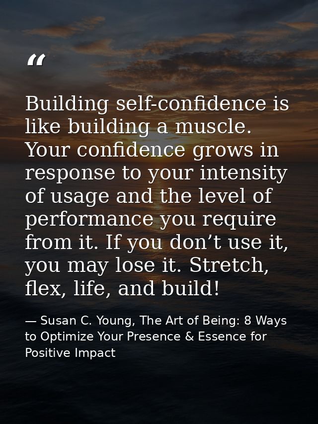 Building self-confidence is like building a muscle. Your confidence grows in response to your intensity of usage and the — Susan C. Young, The Art of Being: 8 Ways to Optimize Your Presence & Essence for Positive Impact